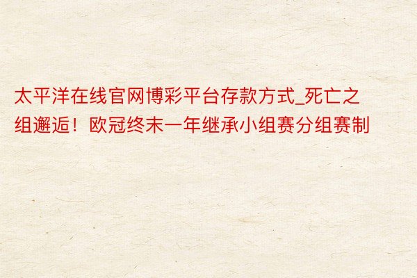 太平洋在线官网博彩平台存款方式_死亡之组邂逅！欧冠终末一年继承小组赛分组赛制