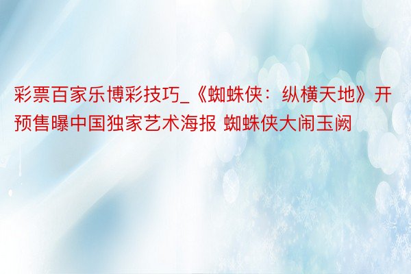彩票百家乐博彩技巧_《蜘蛛侠：纵横天地》开预售曝中国独家艺术海报 蜘蛛侠大闹玉阙