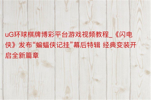uG环球棋牌博彩平台游戏视频教程_《闪电侠》发布“蝙蝠侠记挂”幕后特辑 经典变装开启全新篇章