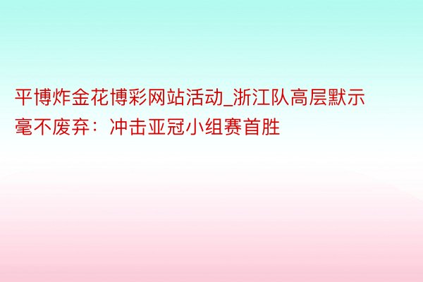 平博炸金花博彩网站活动_浙江队高层默示毫不废弃：冲击亚冠小组赛首胜