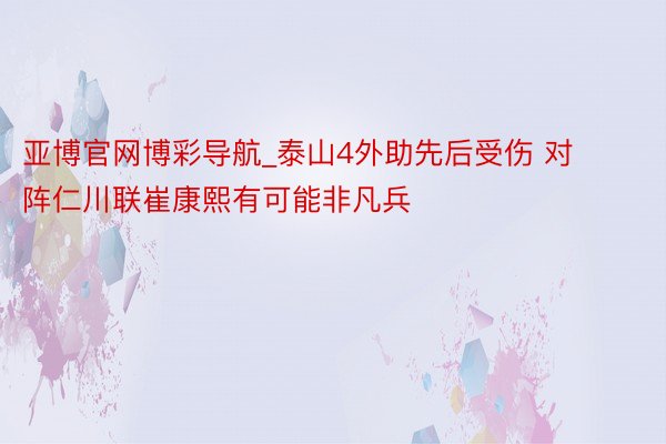 亚博官网博彩导航_泰山4外助先后受伤 对阵仁川联崔康熙有可能非凡兵