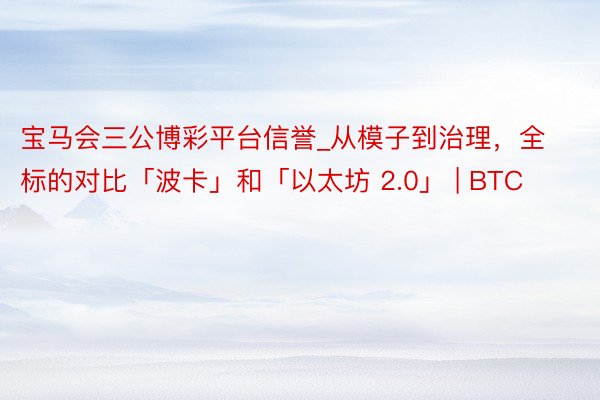 宝马会三公博彩平台信誉_从模子到治理，全标的对比「波卡」和「以太坊 2.0」 | BTC