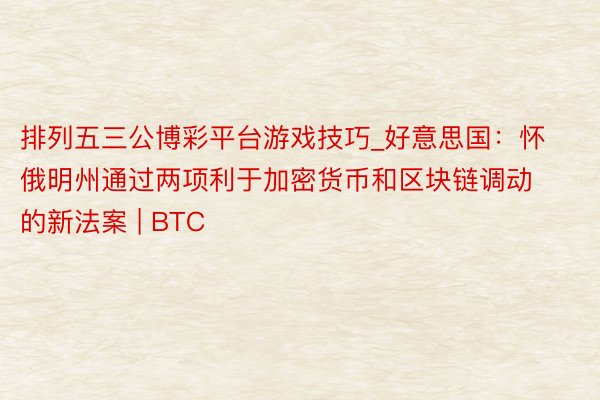 排列五三公博彩平台游戏技巧_好意思国：怀俄明州通过两项利于加密货币和区块链调动的新法案 | BTC