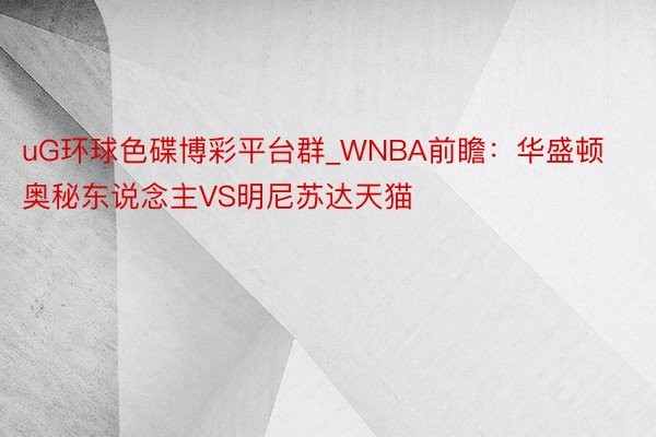 uG环球色碟博彩平台群_WNBA前瞻：华盛顿奥秘东说念主VS明尼苏达天猫